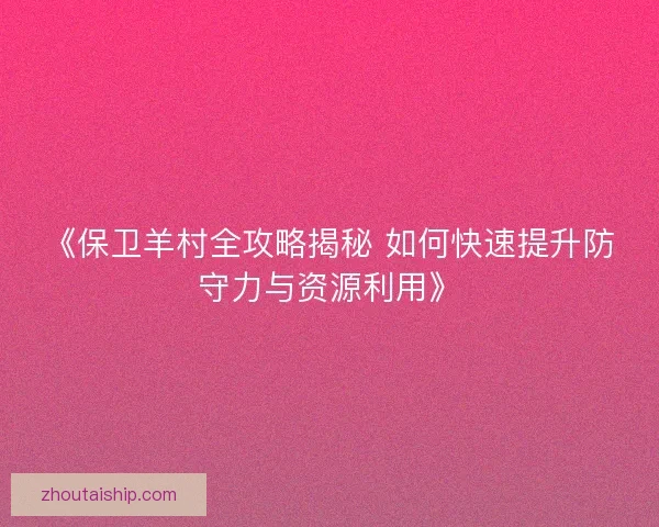 《保卫羊村全攻略揭秘 如何快速提升防守力与资源利用》